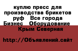 куплю пресс для производства брикетов руф - Все города Бизнес » Оборудование   . Крым,Северная